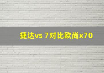 捷达vs 7对比欧尚x70